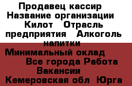 Продавец-кассир › Название организации ­ Килот › Отрасль предприятия ­ Алкоголь, напитки › Минимальный оклад ­ 20 000 - Все города Работа » Вакансии   . Кемеровская обл.,Юрга г.